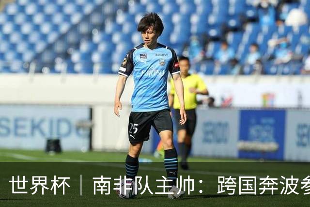 世界杯｜南非队主帅：跨国奔波参赛“令人非常疲惫”