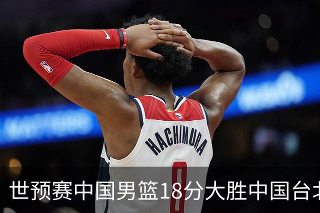世预赛中国男篮18分大胜中国台北队，压哨出线晋级
