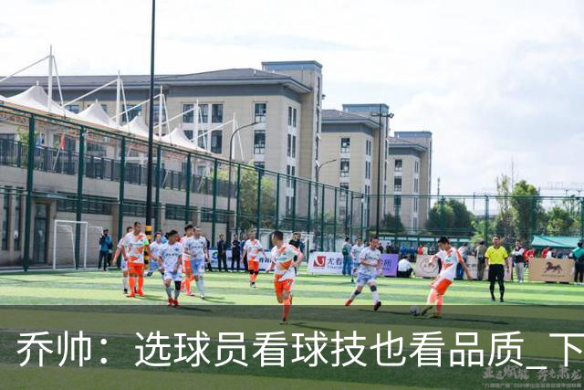 乔帅：选球员看球技也看品质 下次会有新名字