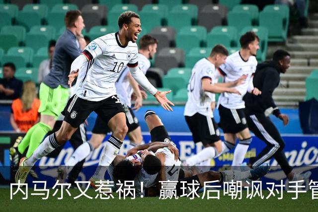 内马尔又惹祸！赢球后嘲讽对手管理层，对方主席怒喷：这是个无赖
