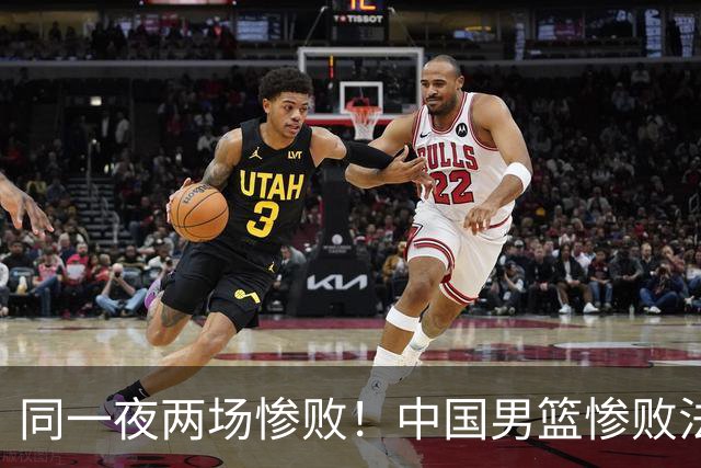同一夜两场惨败！中国男篮惨败法国，日本再遭重创，暴露青训差距