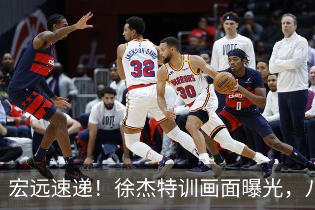 宏远速递！徐杰特训画面曝光，八冠功勋转投同曦，杜锋或签四年长约