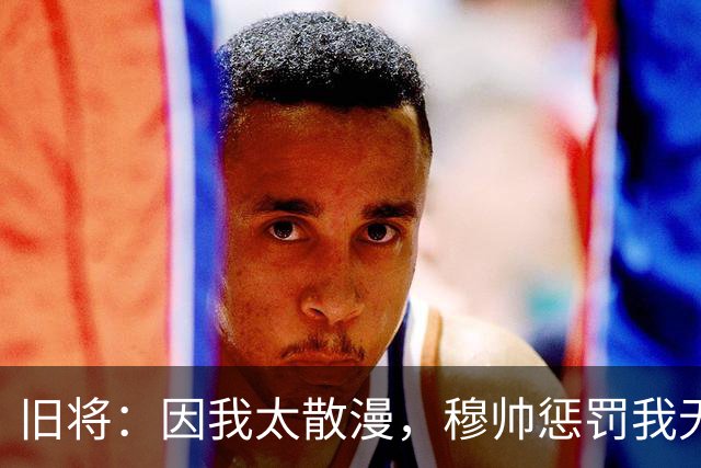旧将：因我太散漫，穆帅惩罚我无缘英超奖牌，现在回想我确实不配