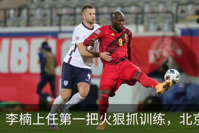 李楠上任第一把火狠抓训练，北京夏训热火朝天，晓川赵睿最来劲