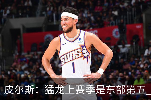 皮尔斯：猛龙上赛季是东部第五 小卡健康时猛龙是争冠热门