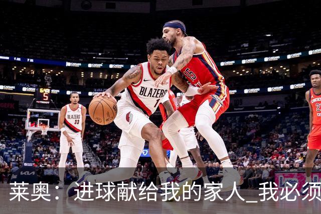 莱奥：进球献给我的家人 我必须为自己而战 世界杯后再决定未来