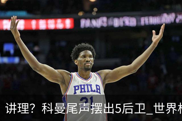 讲理？科曼尾声摆出5后卫 世界杯第3身高却被头球绝平