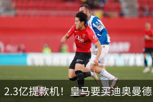 2.3亿提款机！皇马要买迪奥曼德、罗德里，全靠这座金矿？