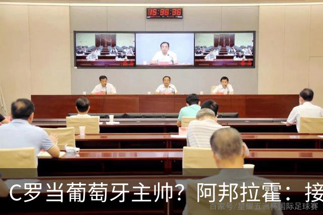 C罗当葡萄牙主帅？阿邦拉霍：接下来5届赛事他每场都会派自己上场