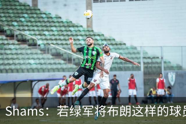 Shams：若绿军将布朗这样的球员摆上交易桌 那就会做出一笔交易