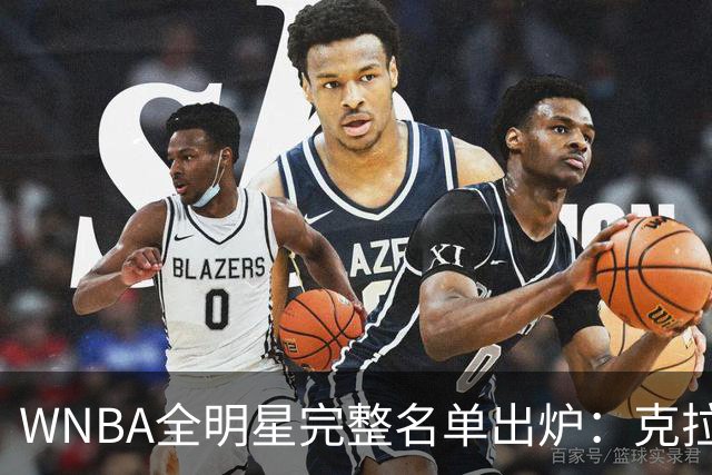 WNBA全明星完整名单出炉：克拉克&威尔逊领衔首发 普拉姆替补